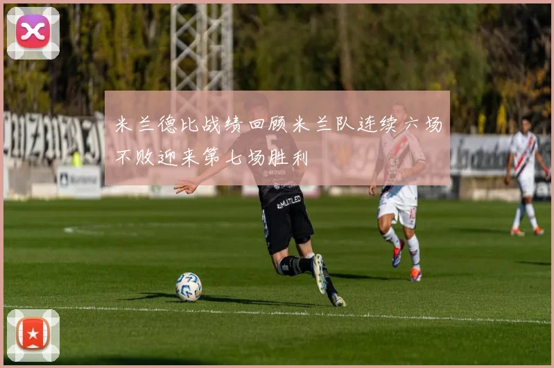 米兰德比战绩回顾米兰队连续六场不败迎来第七场胜利