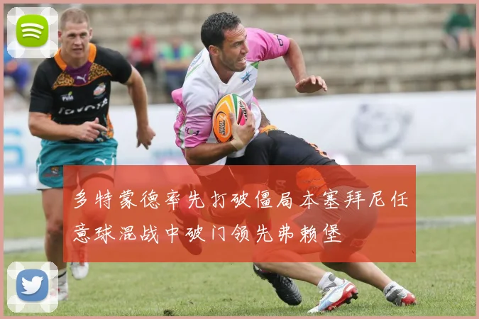多特蒙德率先打破僵局本塞拜尼任意球混战中破门领先弗赖堡