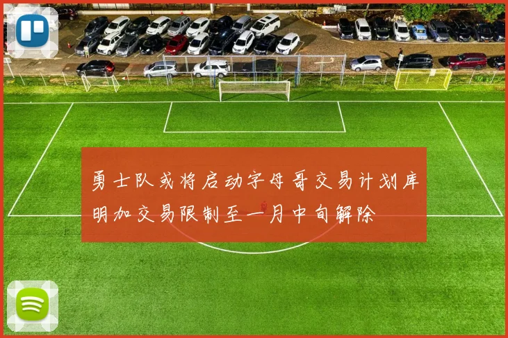 勇士队或将启动字母哥交易计划库明加交易限制至一月中旬解除