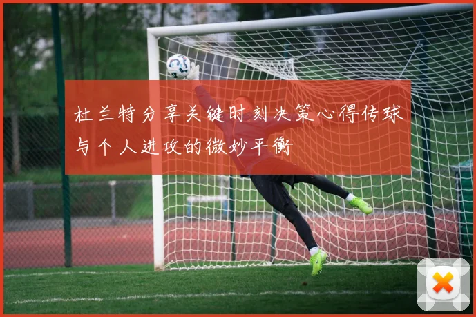 杜兰特分享关键时刻决策心得传球与个人进攻的微妙平衡