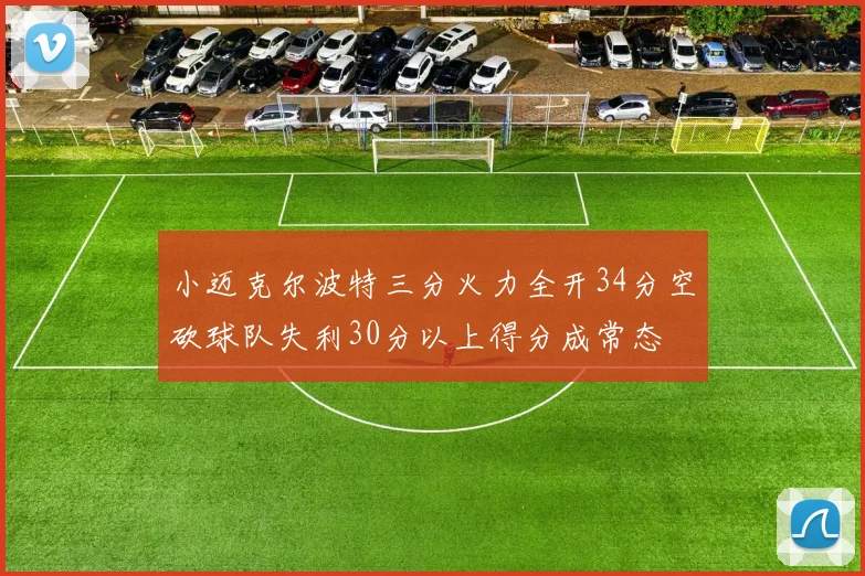 小迈克尔波特三分火力全开34分空砍球队失利30分以上得分成常态