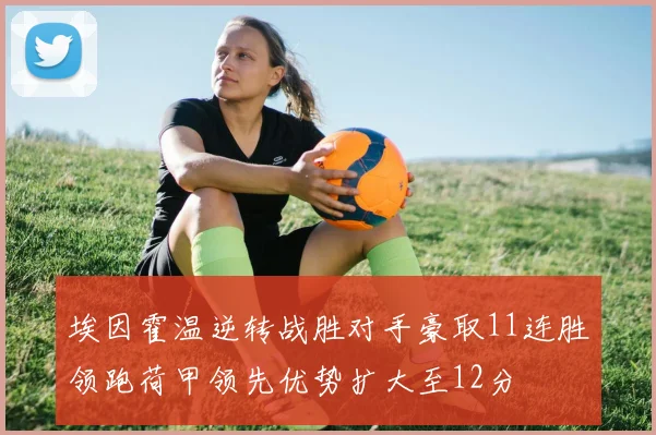 埃因霍温逆转战胜对手豪取11连胜领跑荷甲领先优势扩大至12分