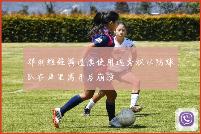 邓利维强调谨慎使用选秀权以防球队在库里离开后崩溃