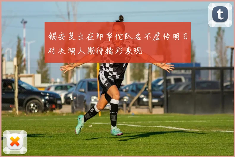 锡安复出在即华佗队名不虚传明日对决湖人期待精彩表现