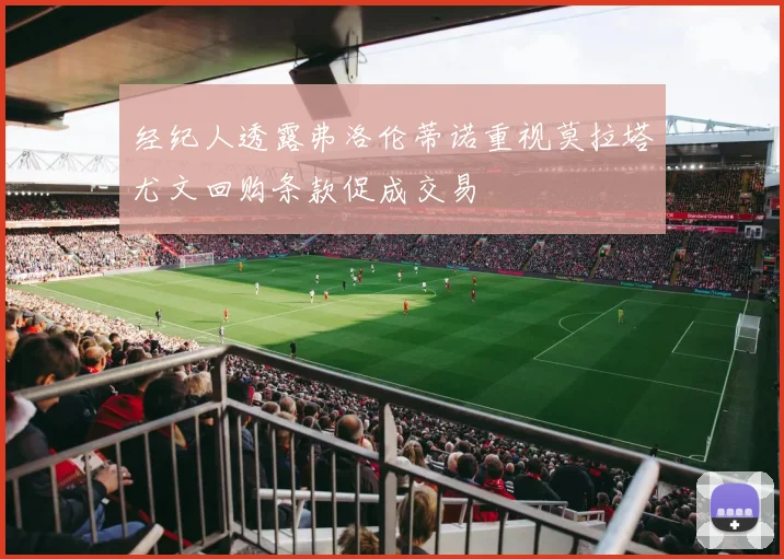 经纪人透露弗洛伦蒂诺重视莫拉塔尤文回购条款促成交易