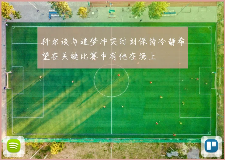 科尔谈与追梦冲突时刻保持冷静希望在关键比赛中有他在场上