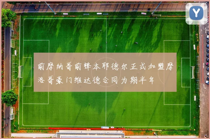 前摩纳哥前锋本耶德尔正式加盟摩洛哥豪门维达德合同为期半年