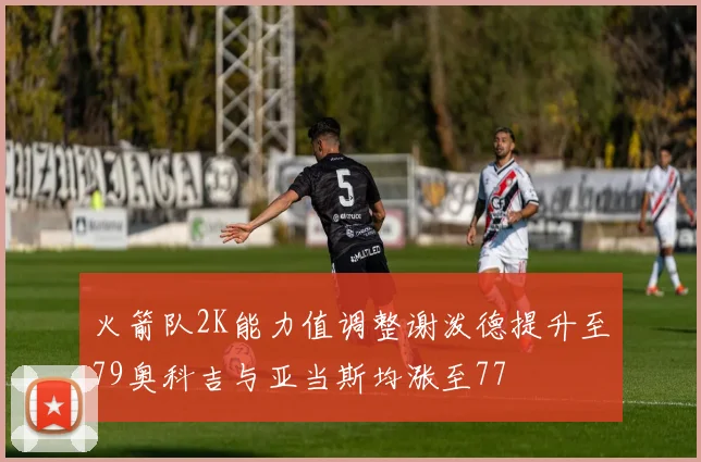 火箭队2K能力值调整谢泼德提升至79奥科吉与亚当斯均涨至77