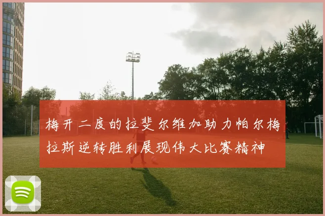 梅开二度的拉斐尔维加助力帕尔梅拉斯逆转胜利展现伟大比赛精神
