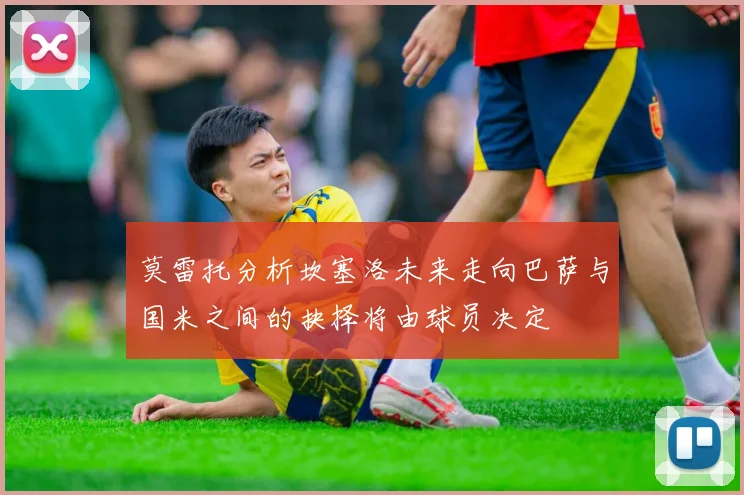 莫雷托分析坎塞洛未来走向巴萨与国米之间的抉择将由球员决定