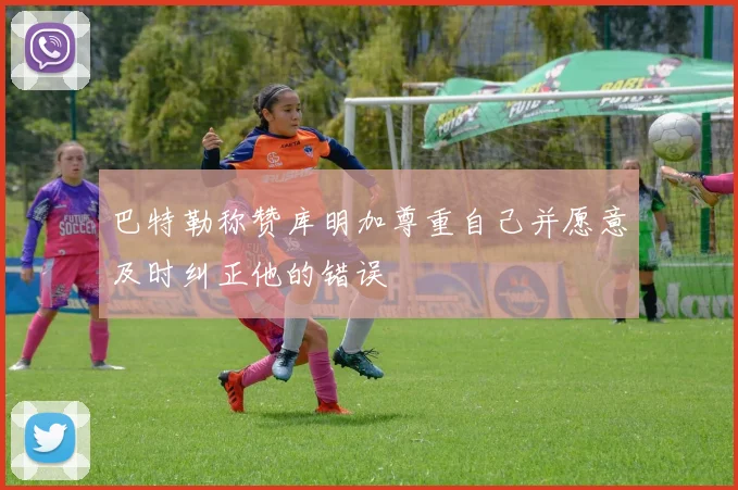 巴特勒称赞库明加尊重自己并愿意及时纠正他的错误