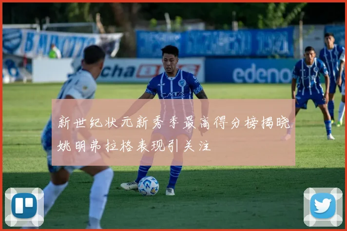 新世纪状元新秀季最高得分榜揭晓姚明弗拉格表现引关注