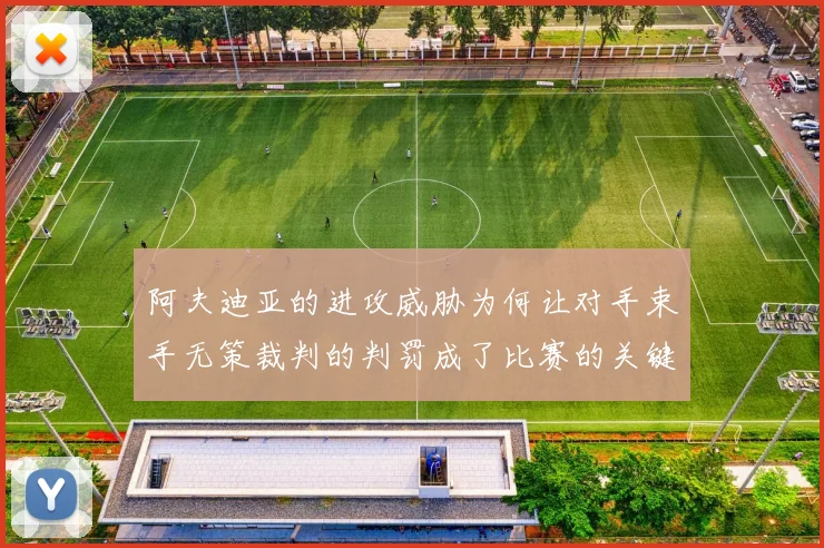 阿夫迪亚的进攻威胁为何让对手束手无策裁判的判罚成了比赛的关键因素