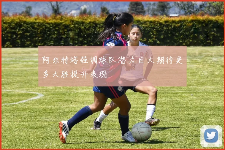 阿尔特塔强调球队潜力巨大期待更多大胜提升表现